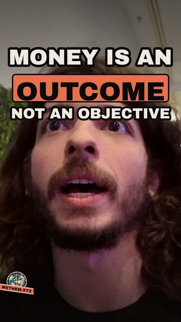 MONEY IS AN OUTCOME NOT AN OBJECTIVE