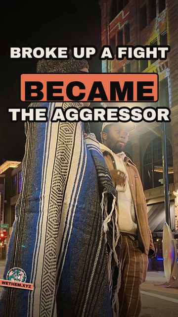 BROKE UP A FIGHT BECAME THE AGGRESSOR